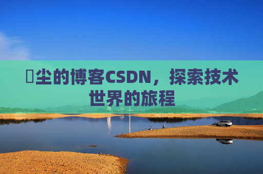玦尘的博客CSDN,探索技术世界的旅程