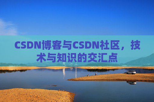 CSDN博客与CSDN社区，技术与知识的交汇点
