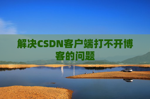 解决CSDN客户端打不开博客的问题