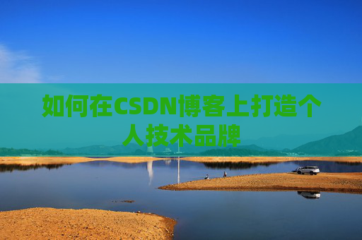 如何在CSDN博客上打造个人技术品牌